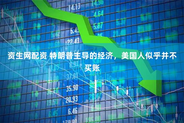 资生网配资 特朗普主导的经济，美国人似乎并不买账